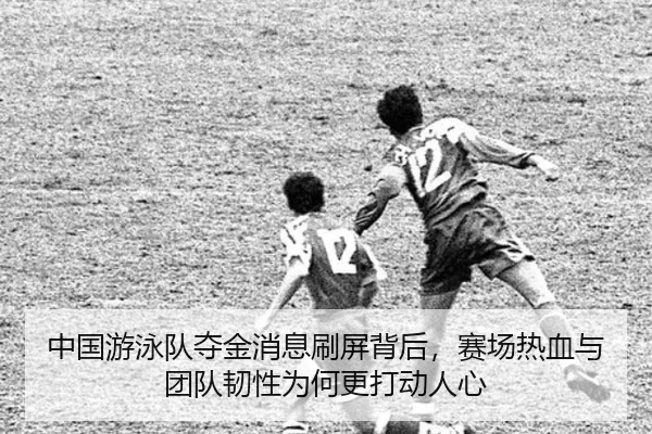 中国游泳队夺金消息刷屏背后，赛场热血与团队韧性为何更打动人心